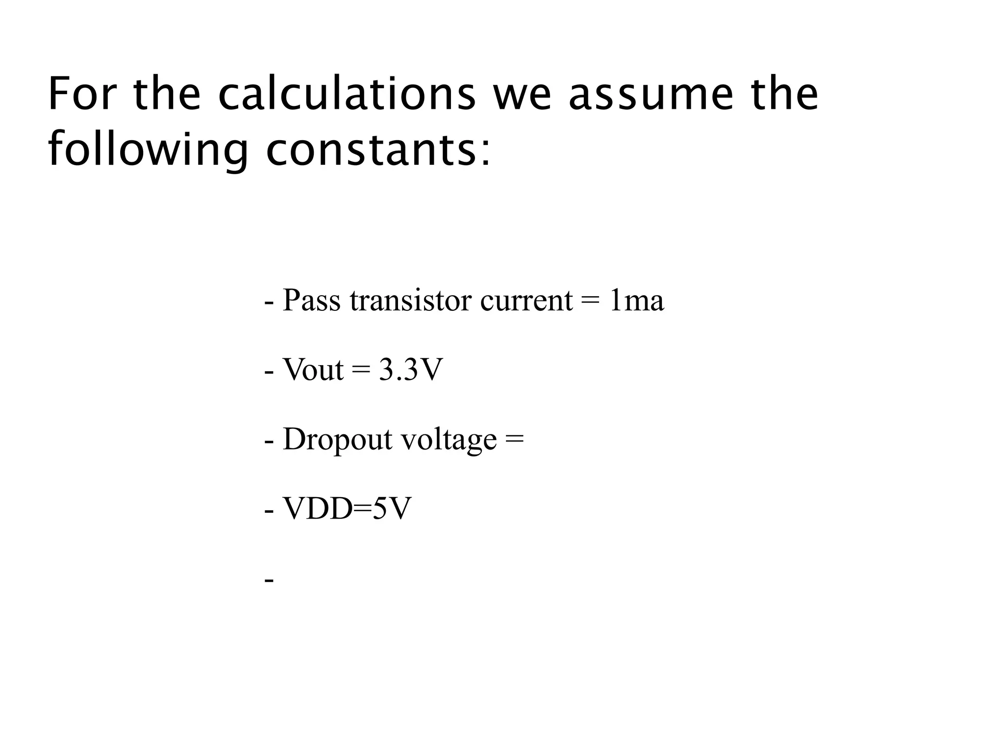 For the calculations we assume the
following constants:
- Pass transistor current = 1ma
- Vout = 3.3V
- Dropout voltage =
- VDD=5V
-
 