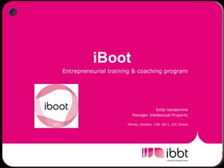 iBoot Entrepreneurial training & coaching program Eefje Vandamme Manager Intellectual Property iMinds, October 13th 2011, ICC Ghent 