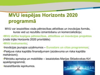 MVU iespējas Horizonts 2020
programmā
MVU var iesaistīties visās pētniecības attīstības un inovācijas formās,
kuras ved uz...