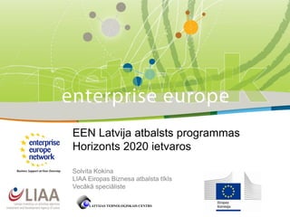 EEN Latvija atbalsts programmas
Horizonts 2020 ietvaros
Solvita Kokina
LIAA Eiropas Biznesa atbalsta tīkls
Vecākā speciāliste
 