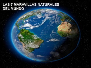 LAS 7 MARAVILLAS NATURALES
DEL MUNDO
 