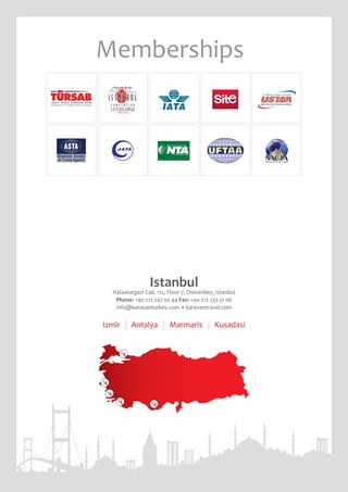 KusadasiMarmarisIzmir Antalya
Istanbul
Halaskargazi Cad. 112, Floor 7, Osmanbey, Istanbul
Phone: +90 212 247 50 44 Fax: +90 212 233 31 06
info@karavanturkey.com • karavantravel.com
Memberships
 