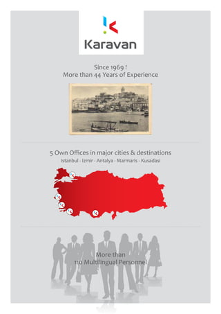 5 Own Offices in major cities & destinations
Istanbul - Izmir - Antalya - Marmaris - Kusadasi
More than
110 Multilingual Personnel
Since 1969 !
More than 44 Years of Experience
 