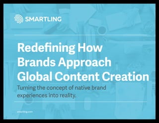 smartling.com
Redeﬁning How
Brands Approach
Global Content Creation
Turning the concept of native brand
experiences into reality.
 