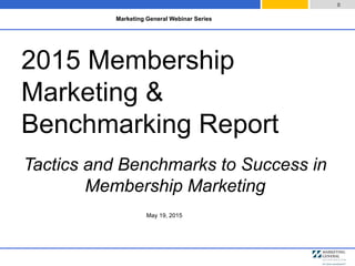 May 19, 2015
0
2015 Membership
Marketing &
Benchmarking Report
Tactics and Benchmarks to Success in
Membership Marketing
Marketing General Webinar Series
 