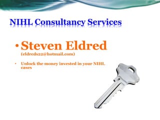 NIHL Consultancy Services
• Steven Eldred(eldreds22@hotmail.com)
• Unlock the money invested in your NIHL
cases
 
