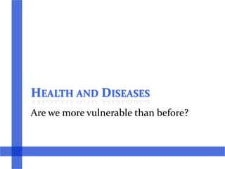 HEALTH AND DISEASES
Are we more vulnerable than before?
 