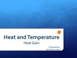 Heat andTemperature
Heat Gain
Prepared by:
Ms DeniseYeoh
 