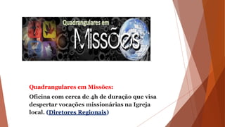 Quadrangulares em Missões:
Oficina com cerca de 4h de duração que visa
despertar vocações missionárias na Igreja
local. (Diretores Regionais)
 
