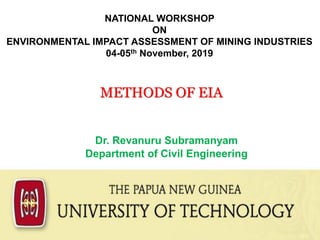 Dr. Revanuru Subramanyam
Department of Civil Engineering
NATIONAL WORKSHOP
ON
ENVIRONMENTAL IMPACT ASSESSMENT OF MINING INDUSTRIES
04-05th November, 2019
METHODS OF EIA
 