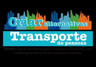 Criar
Transportede pessoas
alternativasCriaralternativas
Desafio: Buscar alternativas para o transporte de pessoas, com
melhor aproveitamento dos recursos envolvidos.
 