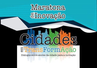Maratona
Inovação
de
Maratona
Inovação
de
cidadesTransFormAção
em
Diálogos entre atores da cidade para a inovação
cidadesTransFormAção
em
 