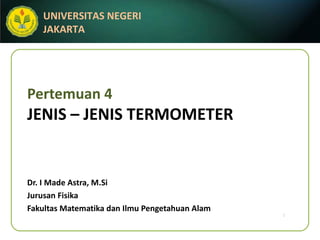 Pertemuan 4 JENIS – JENIS TERMOMETER Dr. I Made Astra, M.Si Jurusan Fisika Fakultas Matematika dan Ilmu Pengetahuan Alam 