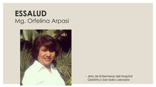 ESSALUD
Mg. Orfelina Arpasi
◦ Jefa de Enfermeras del Hospital
Geriátrico San Isidro Labrador
 