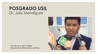 POSGRADO USIL
Dr. Julio Mendigure
◦ Pas decano del Colegio
Nacional de Enfermeros del Perú
 