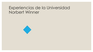 Experiencias de la Universidad
Norbert Winner
 