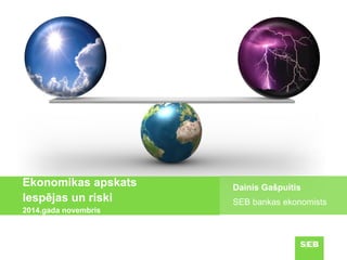 Ekonomikas apskats Iespējas un riski2014.gada novembris 
Dainis Gašpuitis 
SEB bankas ekonomists  