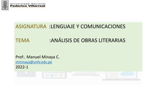 ASIGNATURA :LENGUAJE Y COMUNICACIONES
TEMA :ANÁLISIS DE OBRAS LITERARIAS
Prof:. Manuel Minaya C.
mminaya@unfv.edu.pe
2022-1
 