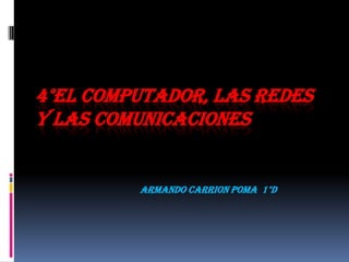 4°El computador, las redes y las comunicaciones  ARMANDO CARRION POMA  1°D 