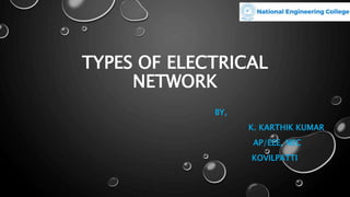 TYPES OF ELECTRICAL
NETWORK
BY,
K. KARTHIK KUMAR
AP/EEE, NEC
KOVILPATTI
 