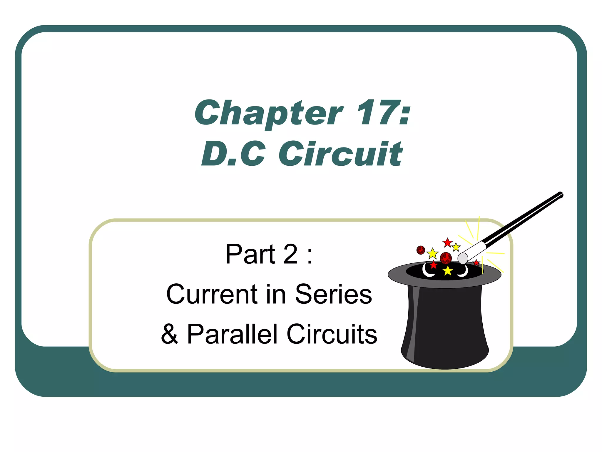 Chapter 17: D.C Circuit Part 2 :  Current in Series  & Parallel Circuits  