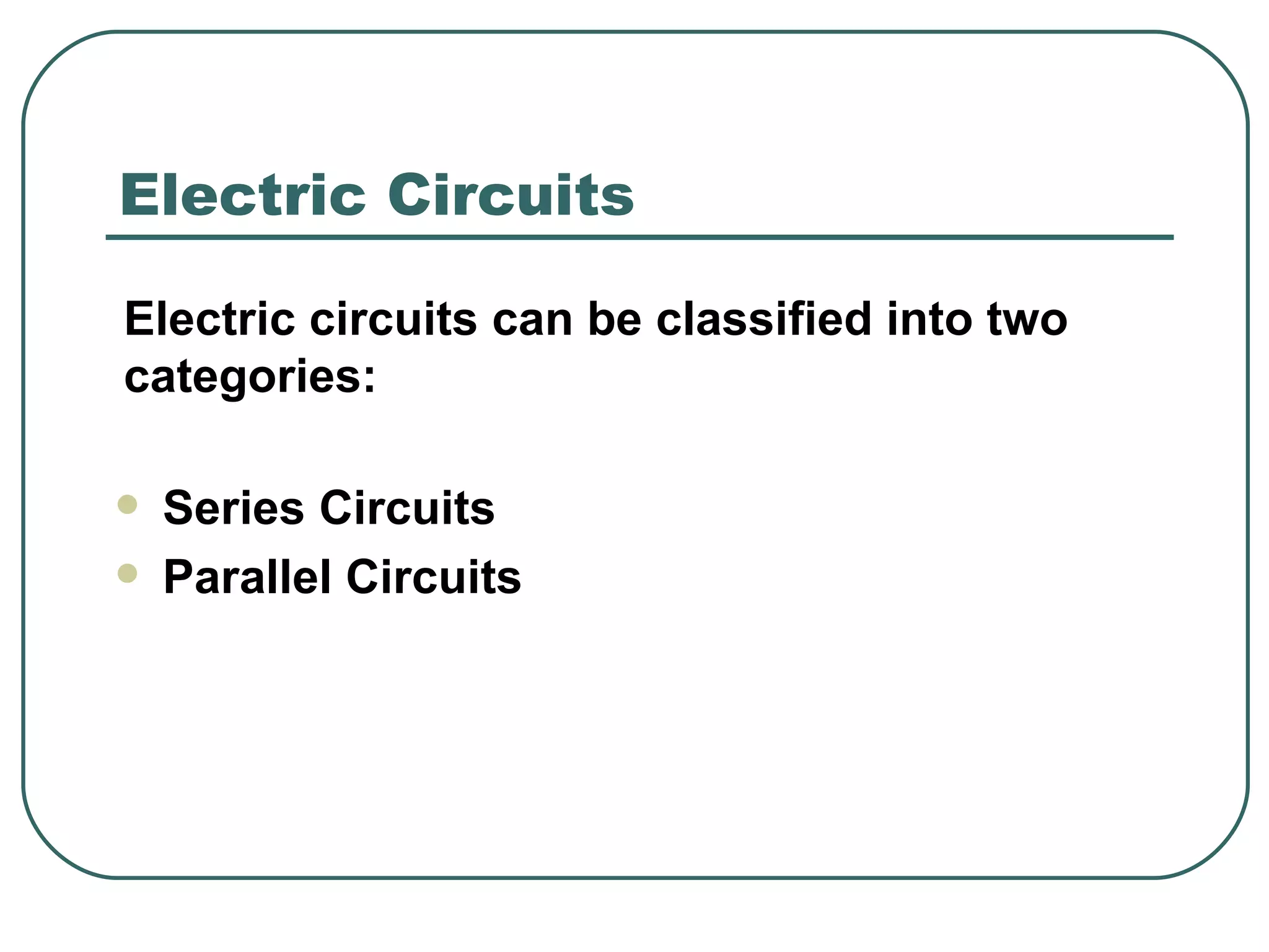 Electric circuits can be classified into two categories:  Electric Circuits Series Circuits Parallel Circuits 