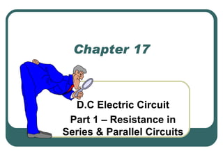 Chapter 17 D.C Electric Circuit Part 1 – Resistance in Series & Parallel Circuits 
