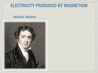 ELECTRICITY PRODUCED BY MAGNETISM

 MICHAEL FARADAY