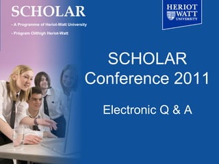 SCHOLAR Conference 2011 Electronic Q & A - A Programme of Heriot-Watt University - Prògram Oilthigh Heriot-Watt 