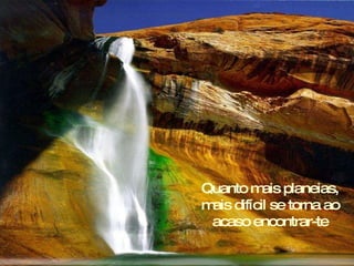 Quanto mais planeias, mais difícil se torna ao acaso encontrar-te 