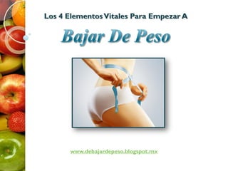 Los 4 ElementosVitales Para Empezar A
www.debajardepeso.blogspot.mx
 