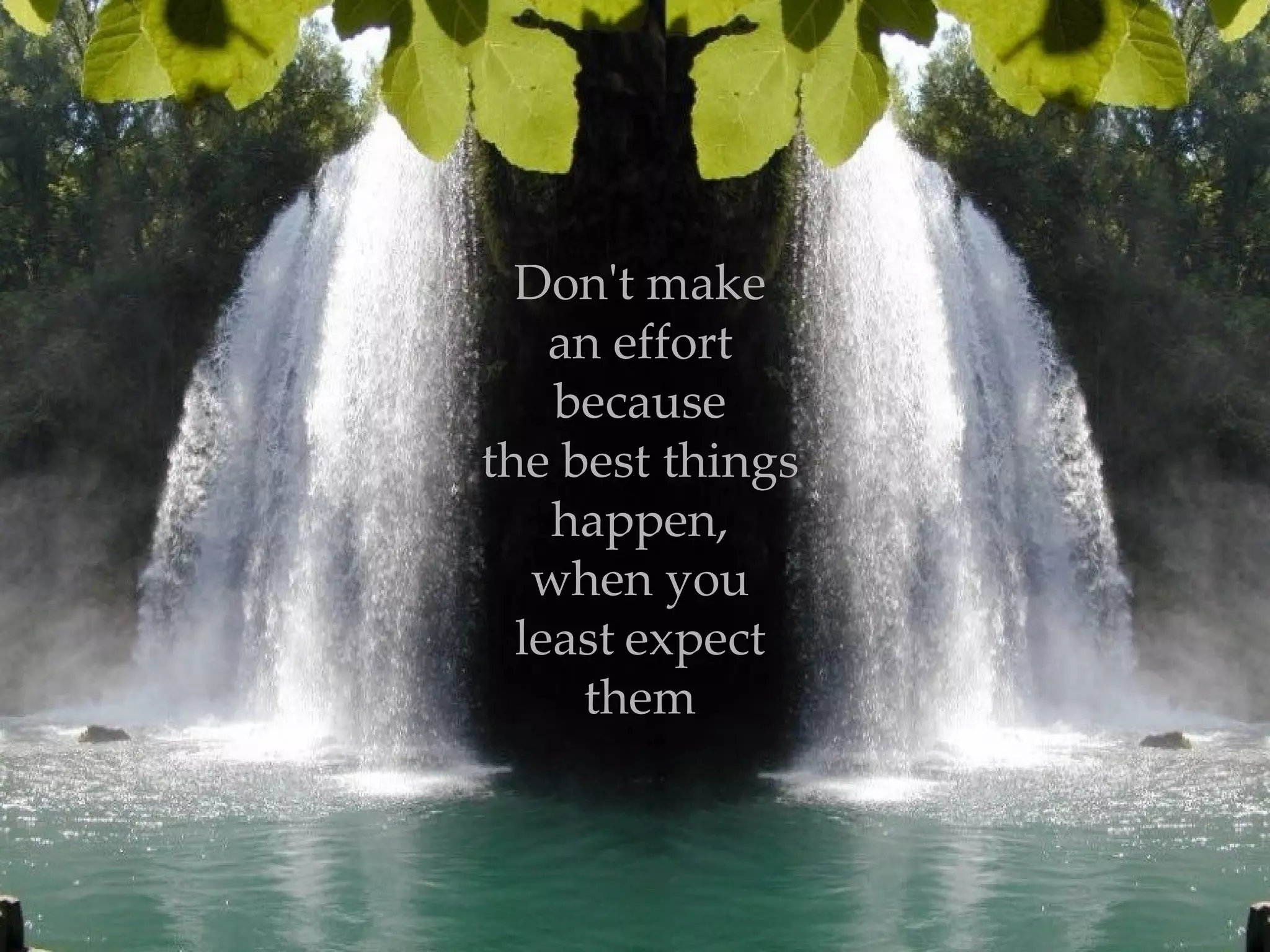 Don't make an effort because the best things happen, when you least   expect them 