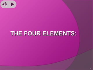 THE FOUR ELEMENTS:

1

 