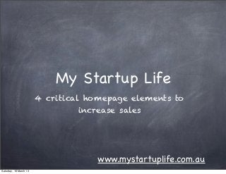 My Startup Life
                        4 critical homepage elements to
                                  increase sales




                                     www.mystartuplife.com.au
Saturday, 16 March 13
 