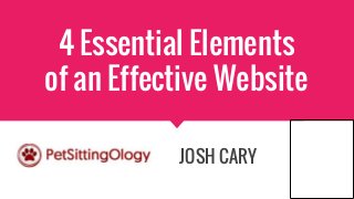 4 Essential Elements
of an Effective Website
JOSH CARY
 