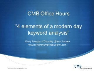 CMB Office Hours
“4 elements of a modern day
keyword analysis”
Every Tuesday & Thursday @3pm Eastern
www.contentmarketingblueprint.com

www.contentmarketingblueprint.com

 