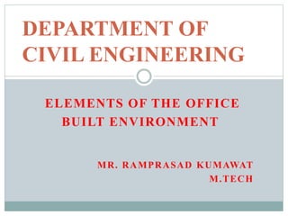 ELEMENTS OF THE OFFICE
BUILT ENVIRONMENT
MR. RAMPRASAD KUMAWAT
M.TECH
DEPARTMENT OF
CIVIL ENGINEERING
 