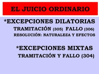 EL JUICIO ORDINARIO
*EXCEPCIONES DILATORIAS
TRAMITACIÓN (305) FALLO (306)
RESOLUCIÓN: NATURALEZA Y EFECTOS
*EXCEPCIONES MIXTAS
TRAMITACIÓN Y FALLO (304)
 