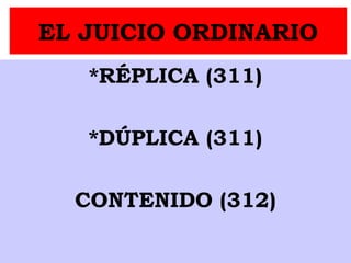 EL JUICIO ORDINARIO
*RÉPLICA (311)
*DÚPLICA (311)
CONTENIDO (312)
 
