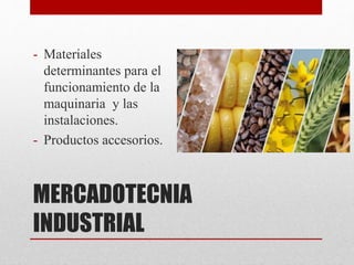 MERCADOTECNIA
INDUSTRIAL
- Materiales
determinantes para el
funcionamiento de la
maquinaria y las
instalaciones.
- Productos accesorios.
 