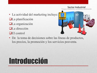 Introducción
• La actividad del marketing incluye:
La planificación
La organización
La dirección
El control
• De la toma de decisiones sobre las líneas de productos,
los precios, la promoción y los servicios posventa.
 