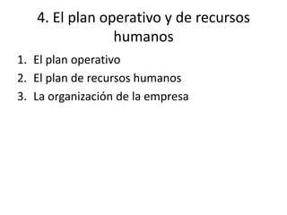 4. El plan operativo y de recursos
humanos
1. El plan operativo
2. El plan de recursos humanos
3. La organización de la empresa
 