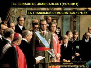 EL REINADO DE JUAN CARLOS I (1975-2014)
Alfredo García
http://algargoshistoriaspain.blogspot.com.es/
LA TRANSICIÓN DEMOCRÁTICA 1975-82
 