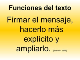 Funciones del texto
Firmar el mensaje,
    hacerlo más
     explícito y
   ampliarlo.(Joannis, 1969)
 