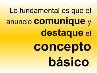 Lo fundamental es que el
anuncio comunique y
         destaque el
       concepto
         básico.
 