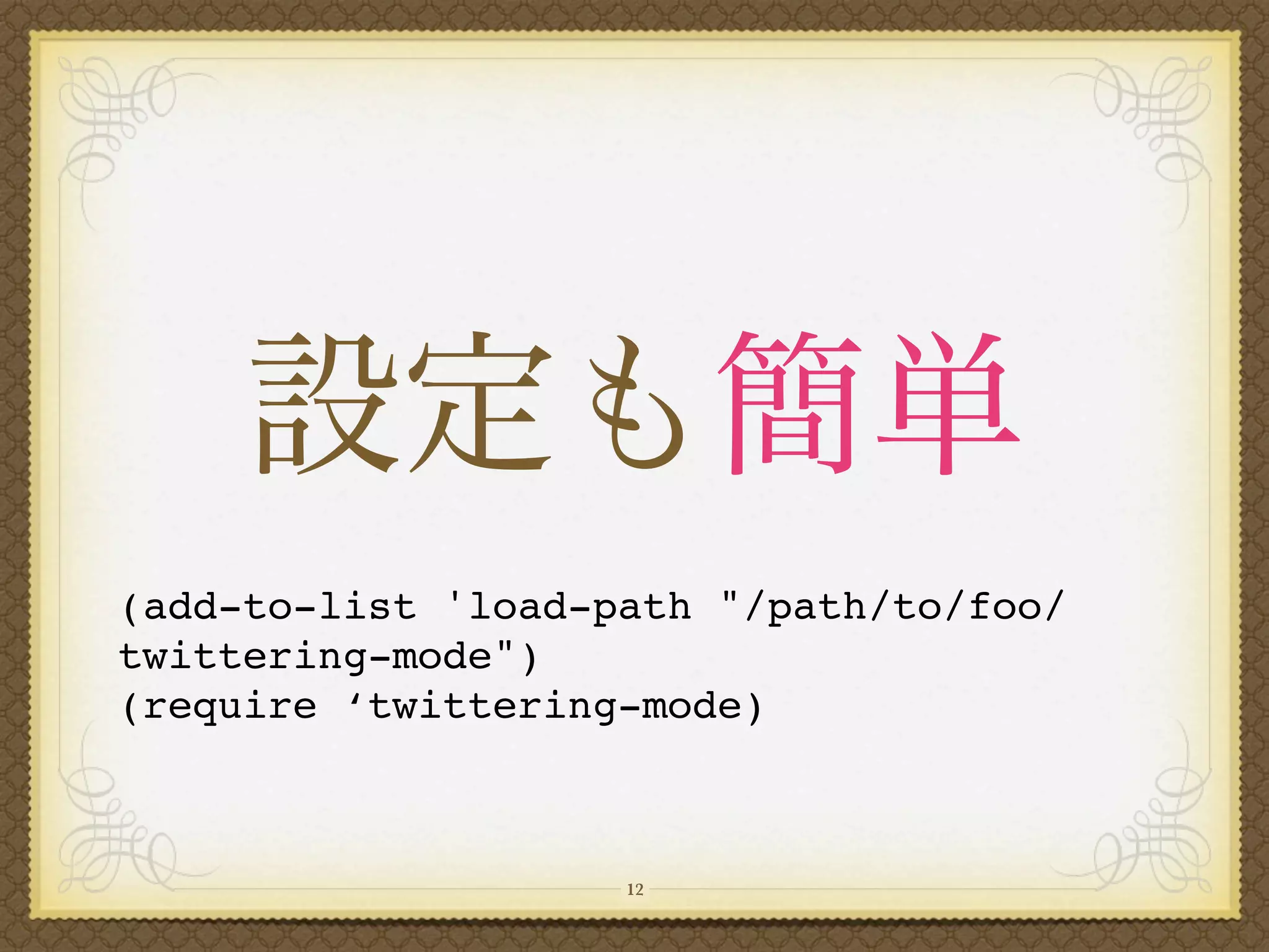 (add-to-list 'load-path "/path/to/foo/
twittering-mode")
(require ‘twittering-mode)



                    12
 