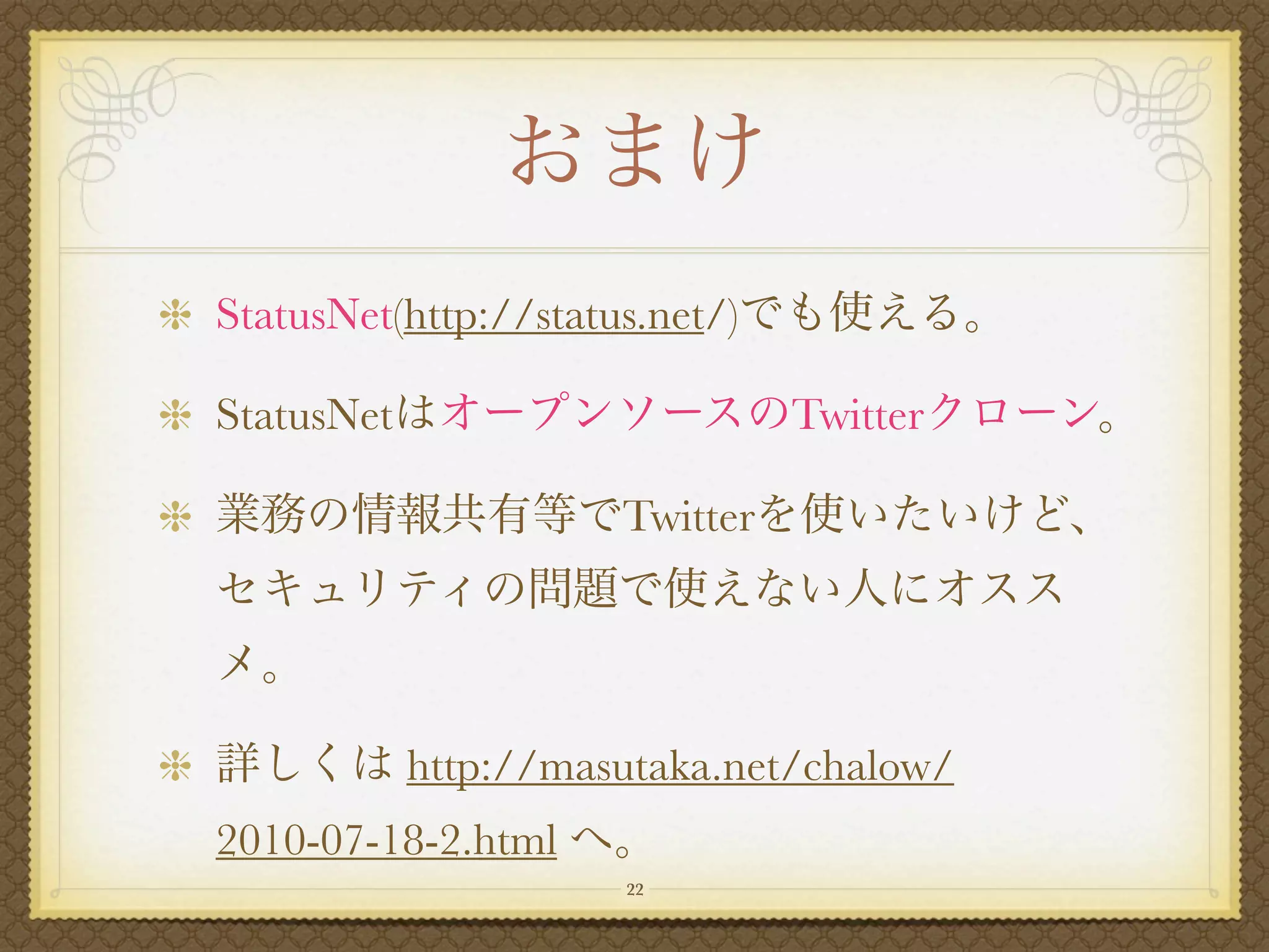 StatusNet(http://status.net/)

StatusNet                       Twitter

                      Twitter




            http://masutaka.net/chalow/
2010-07-18-2.html
                      22
 