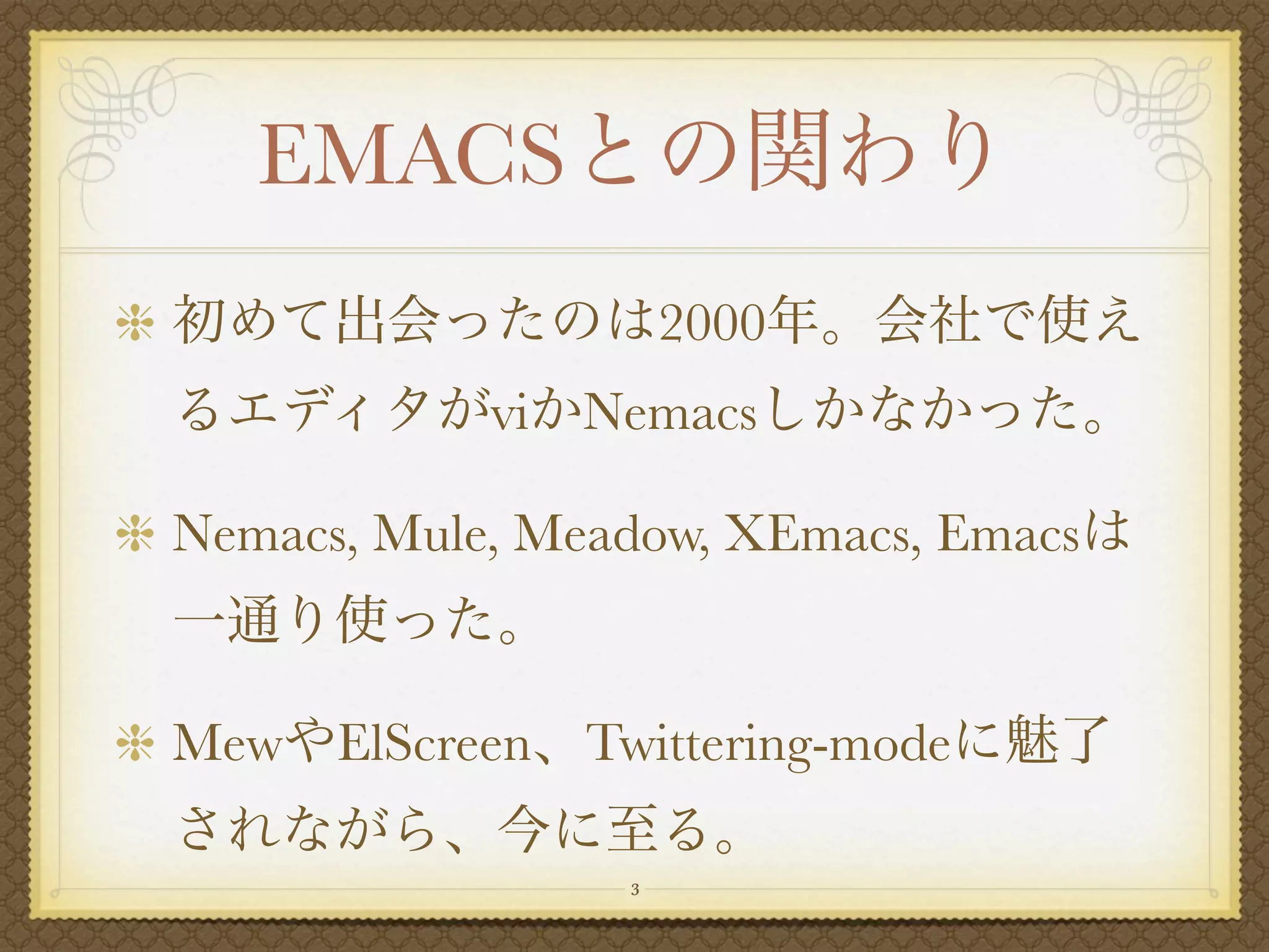 EMACS
                      2000
            vi   Nemacs

Nemacs, Mule, Meadow, XEmacs, Emacs


Mew ElScreen Twittering-mode

                  3
 