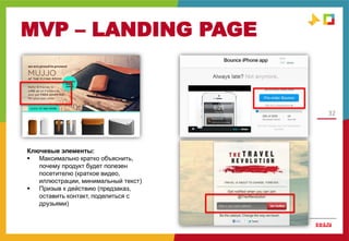 MVP – LANDING PAGE
32
MVP
Ключевые элементы:
 Максимально кратко объяснить,
почему продукт будет полезен
посетителю (краткое видео,
иллюстрации, минимальный текст)
 Призыв к действию (предзаказ,
оставить контакт, поделиться с
друзьями)
 