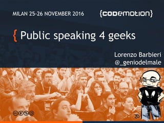 Public speaking 4 geeks
Lorenzo Barbieri
@_geniodelmale
MILAN 25-26 NOVEMBER 2016
 